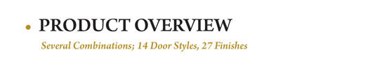 Advantage Series overview: Several Combinations: 14 door Styles, 27 finishes
